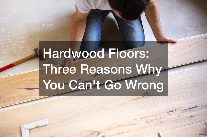 Hardwood Floors  Three Reasons Why You Can’t Go Wrong