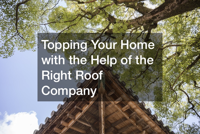 Topping Your Home with the Help of the Right Roof Company