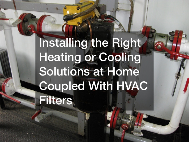 Installing the Right Heating or Cooling Solutions at Home Coupled With HVAC Filters