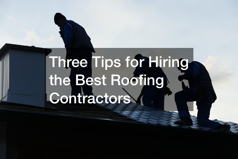 Three Tips for Hiring the Best Roofing Contractors