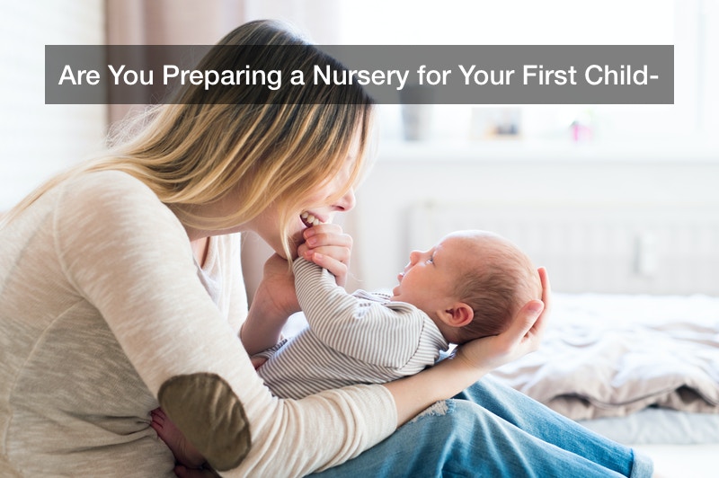 Are You Preparing a Nursery for Your First Child?