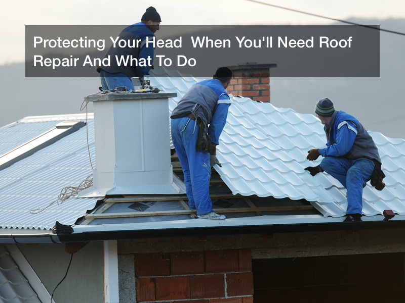 Protecting Your Head When You'll Need Roof Repair And What To Do - Do