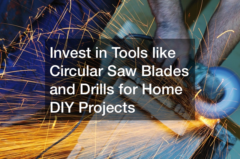 Invest in Tools like Circular Saw Blades and Drills for Home DIY Projects