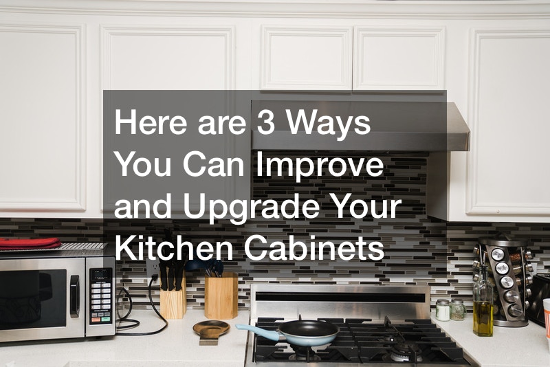 Here are 3 Ways You Can Improve and Upgrade Your Kitchen Cabinets