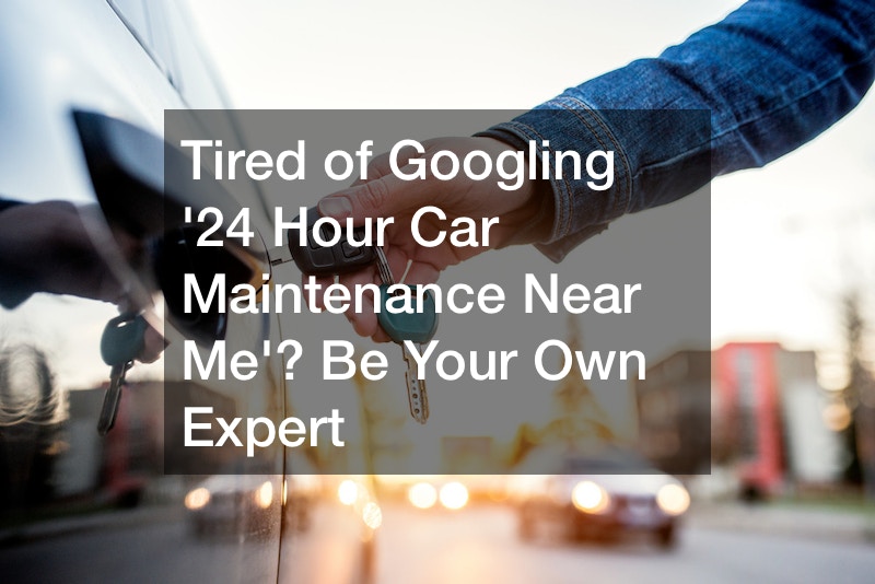 Tired of Googling ’24 Hour Car Maintenance Near Me?’ Be Your Own Expert