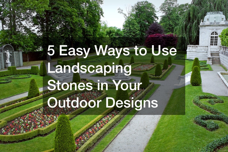 5 Easy Ways to Use Landscaping Stones in Your Outdoor Designs