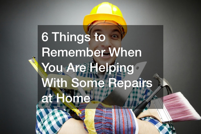6 Things to Remember When You Are Helping With Some Repairs at Home