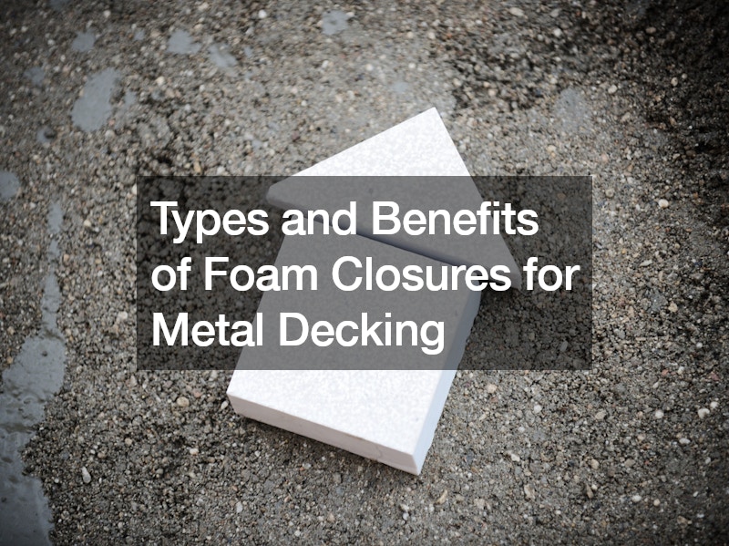 Types and Benefits of Foam Closures for Metal Decking